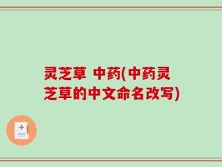 灵芝草 中药(中药灵芝草的中文命名改写)