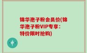 锦华孢子粉会员价(锦华孢子粉VIP专享：特价限时抢购)