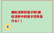 糊粒淀粉的孢子粉(糊粒淀粉中的孢子花粉是什么？)