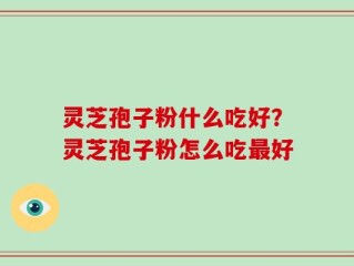 灵芝孢子粉什么吃好？灵芝孢子粉怎么吃最好