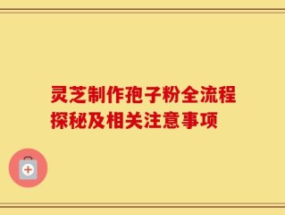 灵芝制作孢子粉全流程探秘及相关注意事项