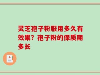 灵芝孢子粉服用多久有效果？孢子粉的保质期多长