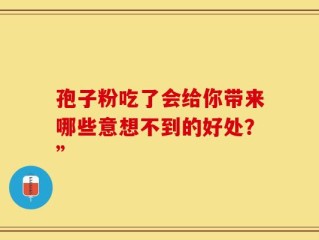 孢子粉吃了会给你带来哪些意想不到的好处？”