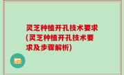灵芝种植开孔技术要求(灵芝种植开孔技术要求及步骤解析)