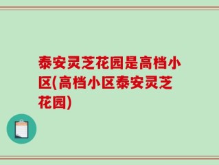 泰安灵芝花园是高档小区(高档小区泰安灵芝花园)