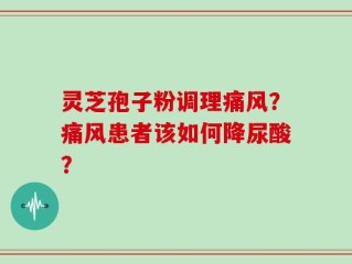 灵芝孢子粉调理痛风？痛风患者该如何降尿酸？