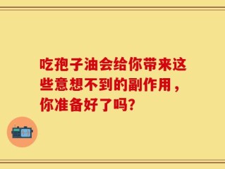 吃孢子油会给你带来这些意想不到的副作用，你准备好了吗？