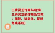 三秀灵芝作用与功效(三秀灵芝的作用及功效：保健、抗氧化、促进免疫系统)