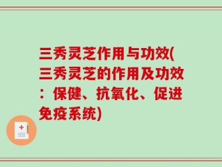 三秀灵芝作用与功效(三秀灵芝的作用及功效：保健、抗氧化、促进免疫系统)