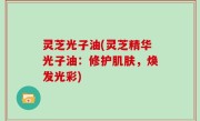 灵芝光子油(灵芝精华光子油：修护肌肤，焕发光彩)