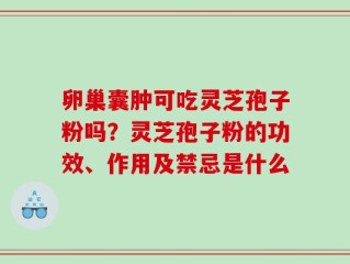 卵巢囊肿可吃灵芝孢子粉吗？灵芝孢子粉的功效、作用及禁忌是什么