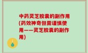 中药灵芝胶囊的副作用(药效神奇但需谨慎使用——灵芝胶囊的副作用)
