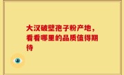 大汉破壁孢子粉产地，看看哪里的品质值得期待