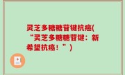 灵芝多糖糖苷键抗癌(“灵芝多糖糖苷键：新希望抗癌！”)