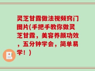 灵芝甘露做法视频窍门图片(手把手教你做灵芝甘露，美容养颜功效，五分钟学会，简单易学！)