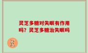 灵芝多糖对失眠有作用吗？灵芝多糖治失眠吗