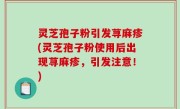 灵芝孢子粉引发荨麻疹(灵芝孢子粉使用后出现荨麻疹，引发注意！)