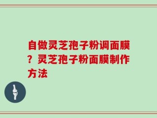 自做灵芝孢子粉调面膜？灵芝孢子粉面膜制作方法