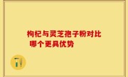 枸杞与灵芝孢子粉对比 哪个更具优势