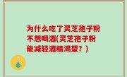 为什么吃了灵芝孢子粉不想喝酒(灵芝孢子粉能减轻酒精渴望？)