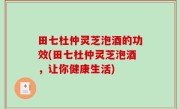 田七杜仲灵芝泡酒的功效(田七杜仲灵芝泡酒，让你健康生活)