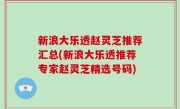 新浪大乐透赵灵芝推荐汇总(新浪大乐透推荐专家赵灵芝精选号码)