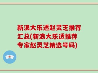 新浪大乐透赵灵芝推荐汇总(新浪大乐透推荐专家赵灵芝精选号码)