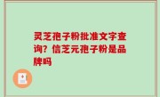 灵芝孢子粉批准文字查询？信芝元孢子粉是品牌吗