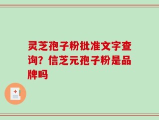 灵芝孢子粉批准文字查询？信芝元孢子粉是品牌吗
