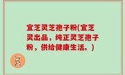 宜芝灵芝孢子粉(宜芝灵出品，纯正灵芝孢子粉，供给健康生活。)