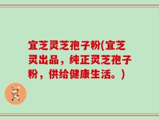 宜芝灵芝孢子粉(宜芝灵出品，纯正灵芝孢子粉，供给健康生活。)
