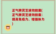 正气牌灵芝速效胶囊(正气牌灵芝速效胶囊：提高免疫力、增强体力)