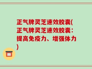 正气牌灵芝速效胶囊(正气牌灵芝速效胶囊：提高免疫力、增强体力)
