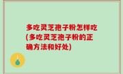 多吃灵芝孢子粉怎样吃(多吃灵芝孢子粉的正确方法和好处)