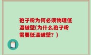 孢子粉为何必须物理低温破壁(为什么孢子粉需要低温破壁？)