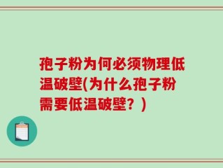 孢子粉为何必须物理低温破壁(为什么孢子粉需要低温破壁？)