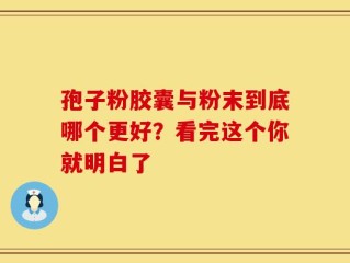 孢子粉胶囊与粉末到底哪个更好？看完这个你就明白了