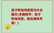 孢子粉加鸡蛋做法大全图片(多图教学：孢子粉加鸡蛋，做出美味早餐！)