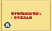 孢子粉真的能助胃消化？看专家怎么说