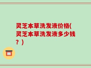 灵芝本草洗发液价格(灵芝本草洗发液多少钱？)