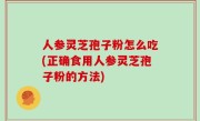 人参灵芝孢子粉怎么吃(正确食用人参灵芝孢子粉的方法)