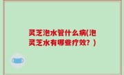灵芝泡水管什么病(泡灵芝水有哪些疗效？)