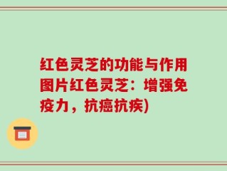 红色灵芝的功能与作用图片红色灵芝：增强免疫力，抗癌抗疾)