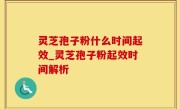 灵芝孢子粉什么时间起效_灵芝孢子粉起效时间解析