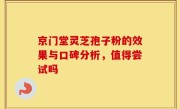 京门堂灵芝孢子粉的效果与口碑分析，值得尝试吗