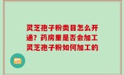灵芝孢子粉类目怎么开通？药房里是否会加工灵芝孢子粉如何加工的