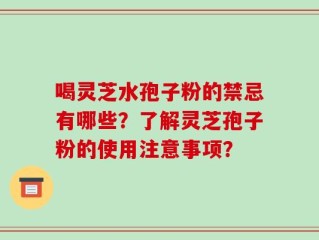 喝灵芝水孢子粉的禁忌有哪些？了解灵芝孢子粉的使用注意事项？