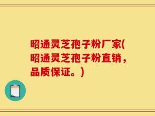 昭通灵芝孢子粉厂家(昭通灵芝孢子粉直销，品质保证。)