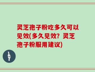 灵芝孢子粉吃多久可以见效(多久见效？灵芝孢子粉服用建议)