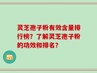 灵芝孢子粉有效含量排行榜？了解灵芝孢子粉的功效和排名？